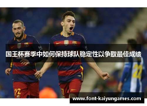 国王杯赛季中如何保持球队稳定性以争取最佳成绩