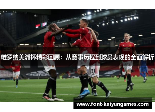 维罗纳美洲杯精彩回顾：从赛事历程到球员表现的全面解析