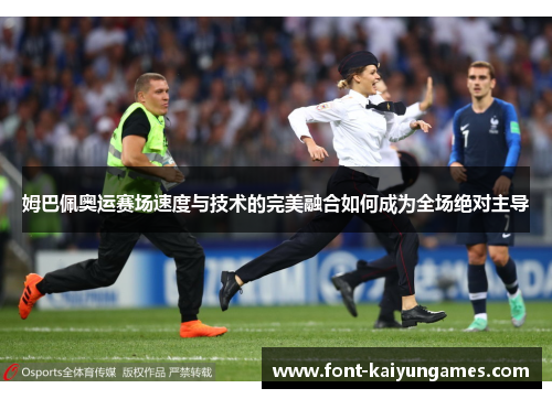 姆巴佩奥运赛场速度与技术的完美融合如何成为全场绝对主导