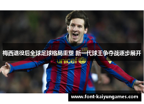 梅西退役后全球足球格局重塑 新一代球王争夺战逐步展开