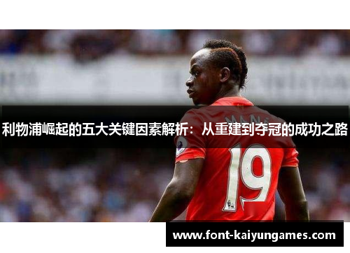 利物浦崛起的五大关键因素解析：从重建到夺冠的成功之路