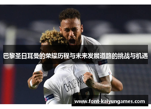 巴黎圣日耳曼的荣耀历程与未来发展道路的挑战与机遇