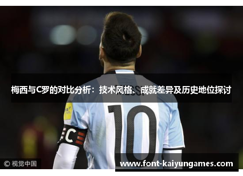 梅西与C罗的对比分析：技术风格、成就差异及历史地位探讨