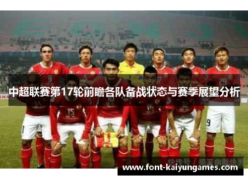 中超联赛第17轮前瞻各队备战状态与赛季展望分析