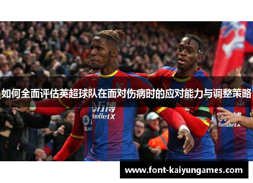 如何全面评估英超球队在面对伤病时的应对能力与调整策略