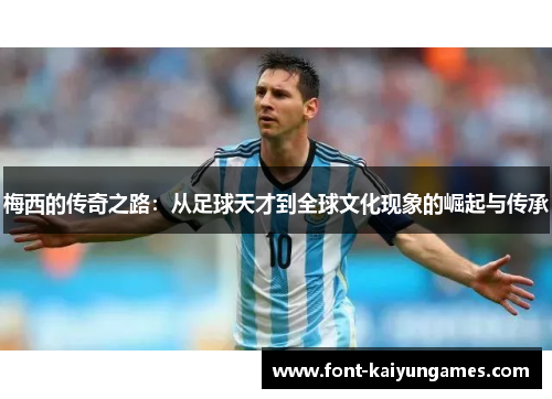 梅西的传奇之路：从足球天才到全球文化现象的崛起与传承