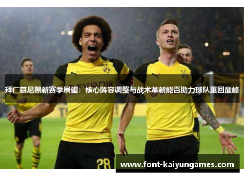 拜仁慕尼黑新赛季展望：核心阵容调整与战术革新能否助力球队重回巅峰