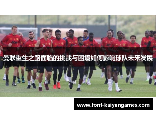 曼联重生之路面临的挑战与困境如何影响球队未来发展