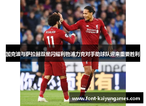 加克波与萨拉赫双星闪耀利物浦力克对手助球队迎来重要胜利
