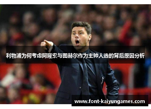 利物浦为何考虑阿隆索与图赫尔作为主帅人选的背后原因分析