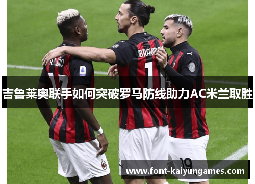 吉鲁莱奥联手如何突破罗马防线助力AC米兰取胜
