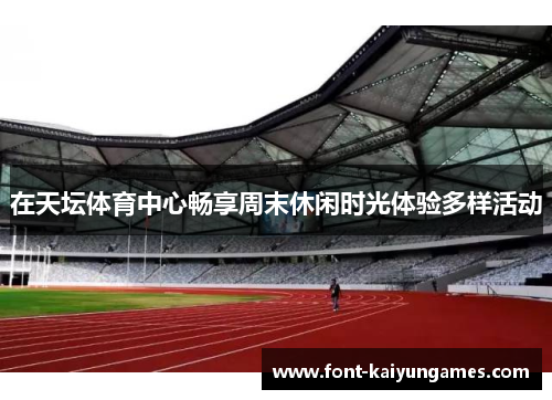 在天坛体育中心畅享周末休闲时光体验多样活动