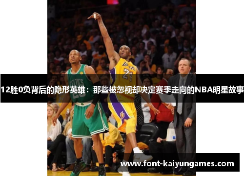 12胜0负背后的隐形英雄：那些被忽视却决定赛季走向的NBA明星故事
