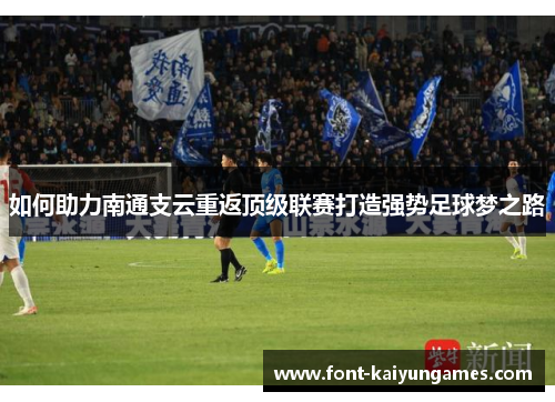 如何助力南通支云重返顶级联赛打造强势足球梦之路