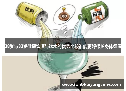 38岁与33岁健康饮酒与饮水的优劣比较谁能更好保护身体健康