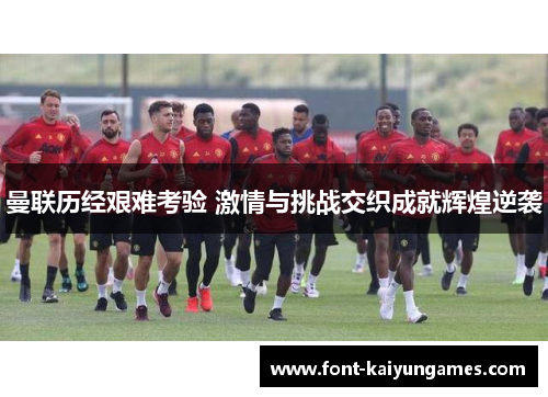 曼联历经艰难考验 激情与挑战交织成就辉煌逆袭
