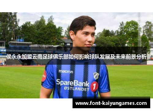 侯永永加盟云南足球俱乐部如何影响球队发展及未来前景分析