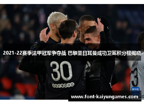 2021-22赛季法甲冠军争夺战 巴黎圣日耳曼成功卫冕积分榜揭晓