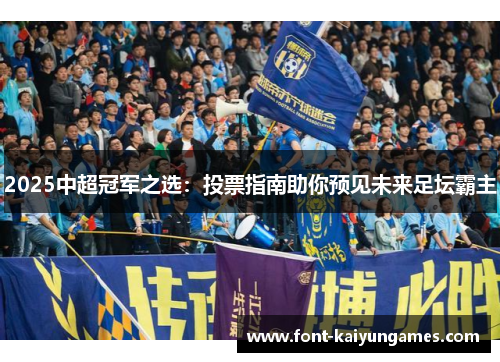 2025中超冠军之选：投票指南助你预见未来足坛霸主