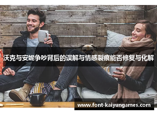 沃克与安妮争吵背后的误解与情感裂痕能否修复与化解