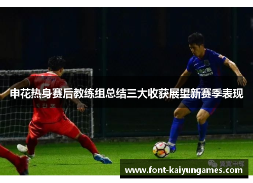 申花热身赛后教练组总结三大收获展望新赛季表现
