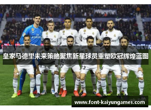 皇家马德里未来策略聚焦新星球员重塑欧冠辉煌蓝图