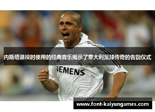 内斯塔退役时使用的经典音乐揭示了意大利足球传奇的告别仪式