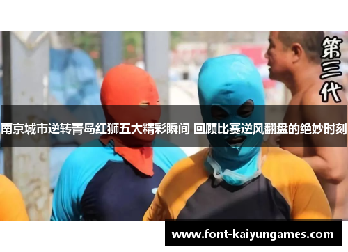 南京城市逆转青岛红狮五大精彩瞬间 回顾比赛逆风翻盘的绝妙时刻