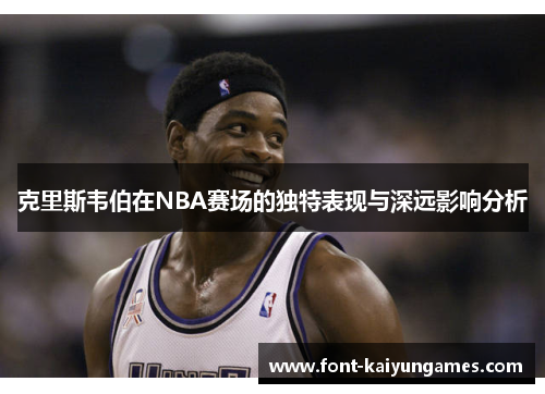 克里斯韦伯在NBA赛场的独特表现与深远影响分析