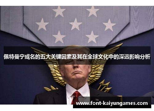 佩特曼宁成名的五大关键因素及其在全球文化中的深远影响分析