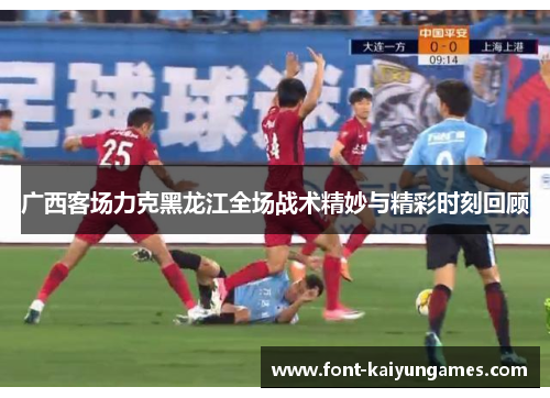 广西客场力克黑龙江全场战术精妙与精彩时刻回顾