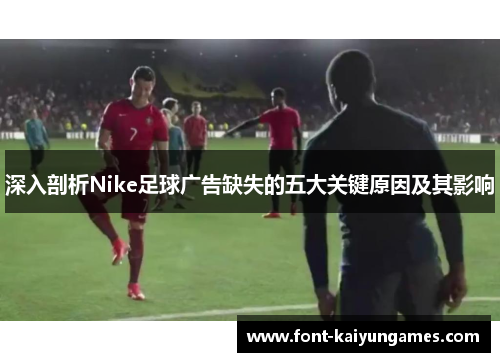 深入剖析Nike足球广告缺失的五大关键原因及其影响
