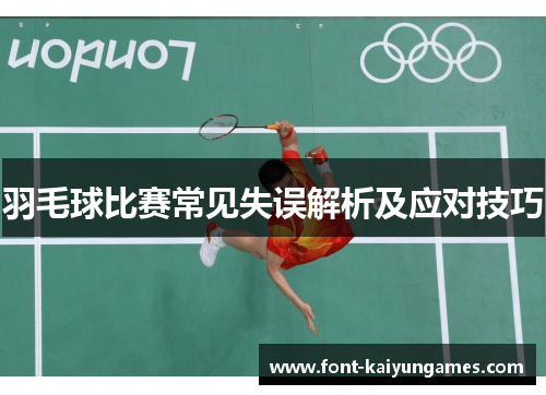 羽毛球比赛常见失误解析及应对技巧