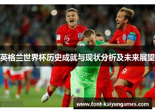 英格兰世界杯历史成就与现状分析及未来展望