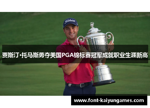 贾斯汀·托马斯勇夺美国PGA锦标赛冠军成就职业生涯新高