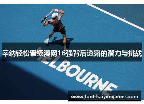 辛纳轻松晋级澳网16强背后透露的潜力与挑战