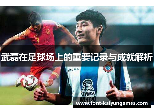 武磊在足球场上的重要记录与成就解析
