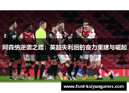 阿森纳逆袭之路：英超失利后的奋力重建与崛起