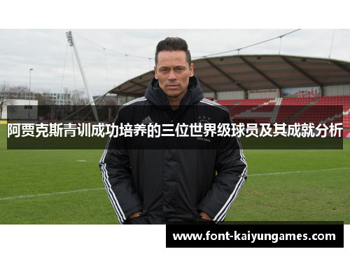 阿贾克斯青训成功培养的三位世界级球员及其成就分析